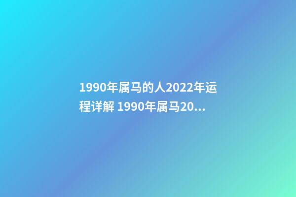 1990年属马的人2022年运程详解 1990年属马2022年运势如何？